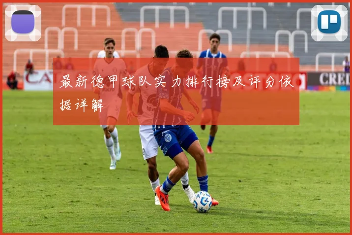 最新德甲球队实力排行榜及评分依据详解