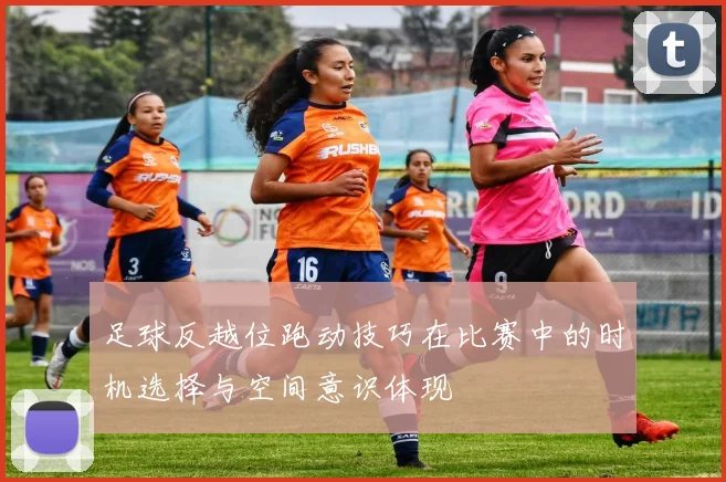 足球反越位跑动技巧在比赛中的时机选择与空间意识体现