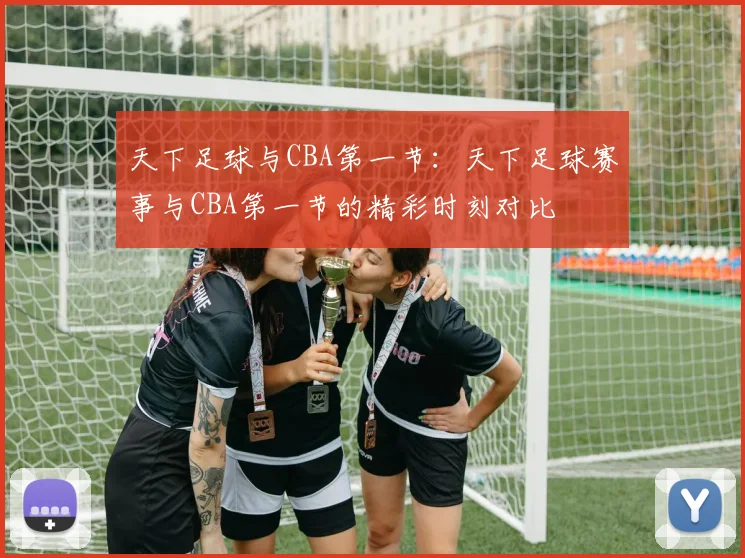 天下足球与CBA第一节:天下足球赛事与CBA第一节的精彩时刻对比