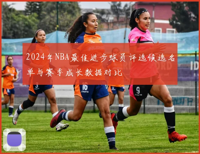 2024年NBA最佳进步球员评选候选名单与赛季成长数据对比