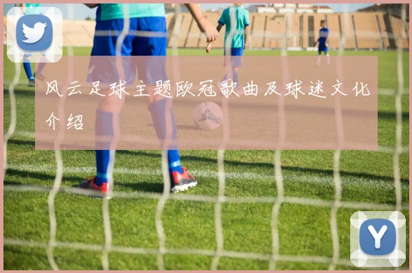 风云足球主题欧冠歌曲及球迷文化介绍
